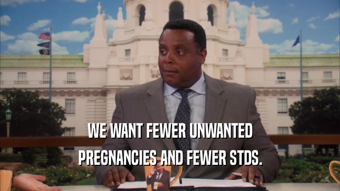 WE WANT FEWER UNWANTED PREGNANCIES AND FEWER STDS. 