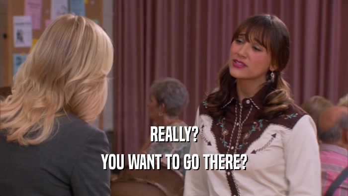 REALLY? YOU WANT TO GO THERE? 
