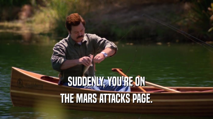 SUDDENLY, YOU'RE ON THE MARS ATTACKS PAGE. 