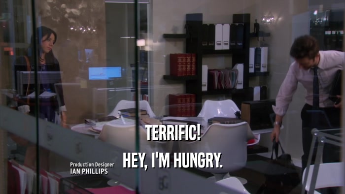 TERRIFIC! HEY, I'M HUNGRY. 