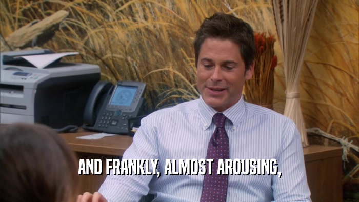 AND FRANKLY, ALMOST AROUSING,  