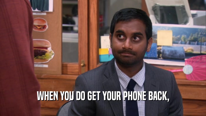 WHEN YOU DO GET YOUR PHONE BACK,  