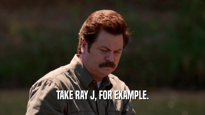 TAKE RAY J, FOR EXAMPLE.  