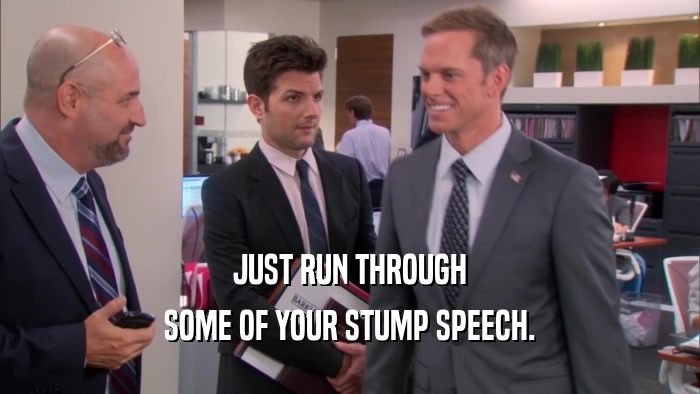JUST RUN THROUGH SOME OF YOUR STUMP SPEECH. 