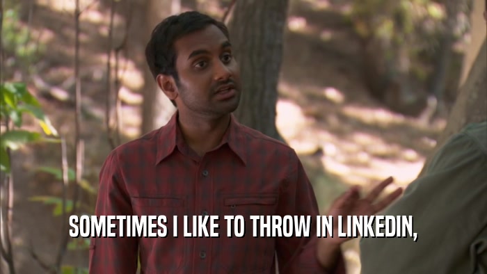 SOMETIMES I LIKE TO THROW IN LINKEDIN,  