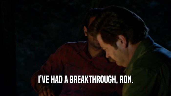 I'VE HAD A BREAKTHROUGH, RON.  