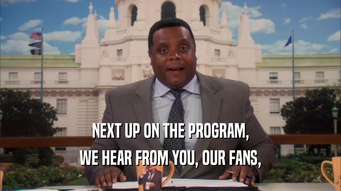 NEXT UP ON THE PROGRAM, WE HEAR FROM YOU, OUR FANS, 