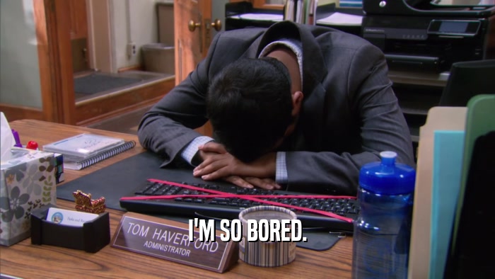 I'M SO BORED.  