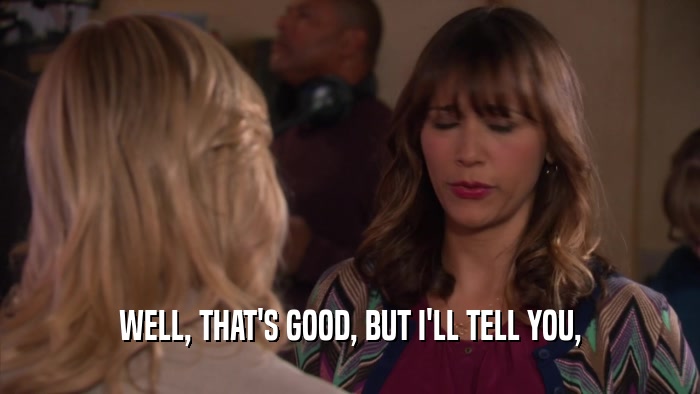 WELL, THAT'S GOOD, BUT I'LL TELL YOU,  