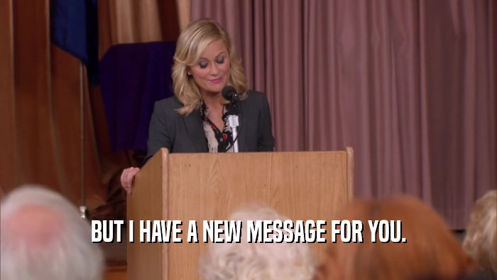 BUT I HAVE A NEW MESSAGE FOR YOU.  