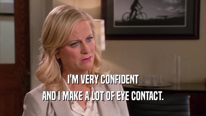 I'M VERY CONFIDENT AND I MAKE A LOT OF EYE CONTACT. 