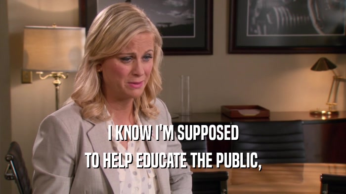 I KNOW I'M SUPPOSED TO HELP EDUCATE THE PUBLIC, 
