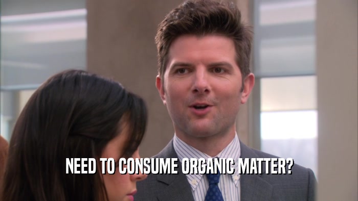 NEED TO CONSUME ORGANIC MATTER?  