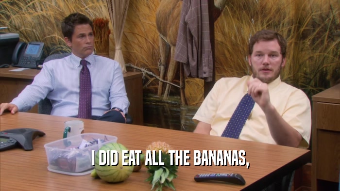 I DID EAT ALL THE BANANAS,  
