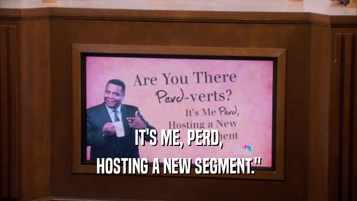 IT'S ME, PERD, HOSTING A NEW SEGMENT.