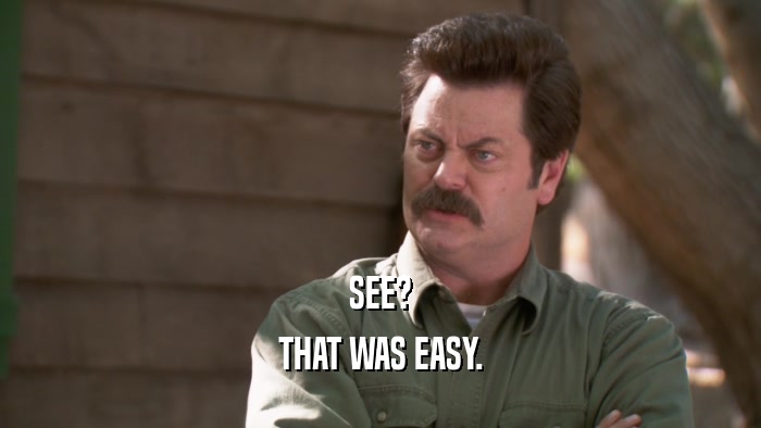 SEE? THAT WAS EASY. 