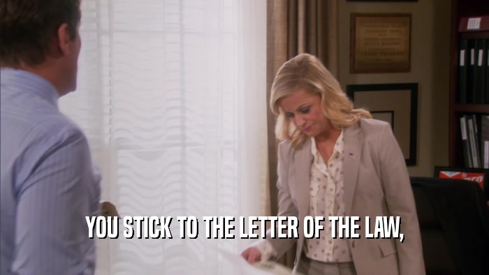 YOU STICK TO THE LETTER OF THE LAW,  