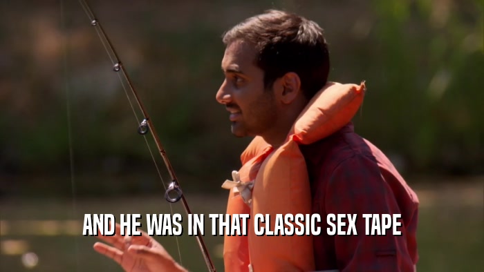 AND HE WAS IN THAT CLASSIC SEX TAPE  