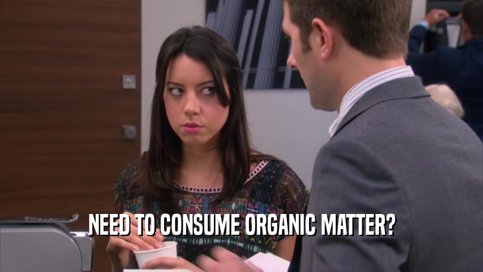 NEED TO CONSUME ORGANIC MATTER?  