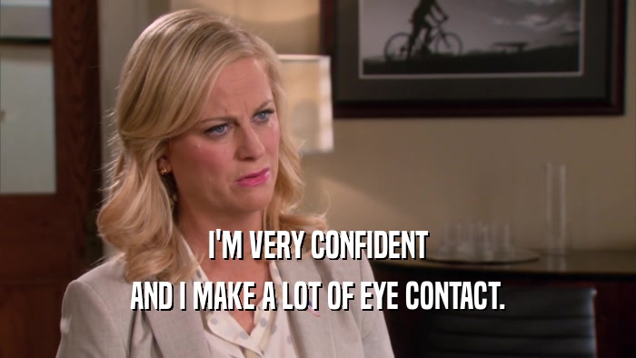 I'M VERY CONFIDENT AND I MAKE A LOT OF EYE CONTACT. 