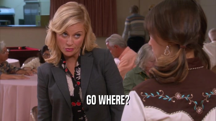 GO WHERE?  