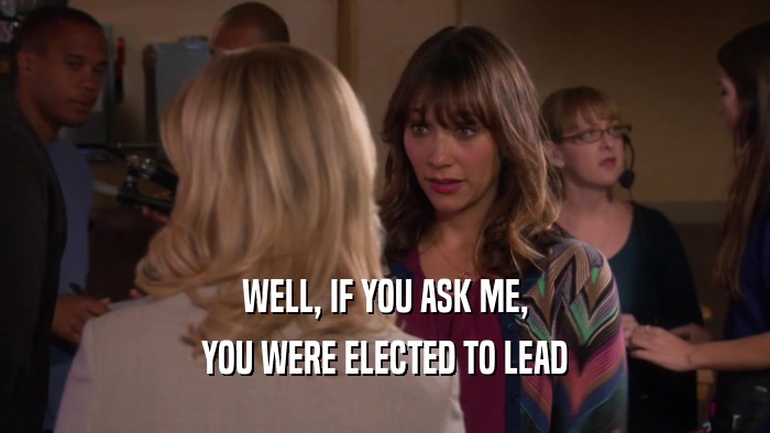 WELL, IF YOU ASK ME, YOU WERE ELECTED TO LEAD 