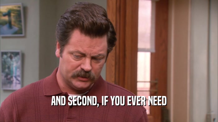 AND SECOND, IF YOU EVER NEED  