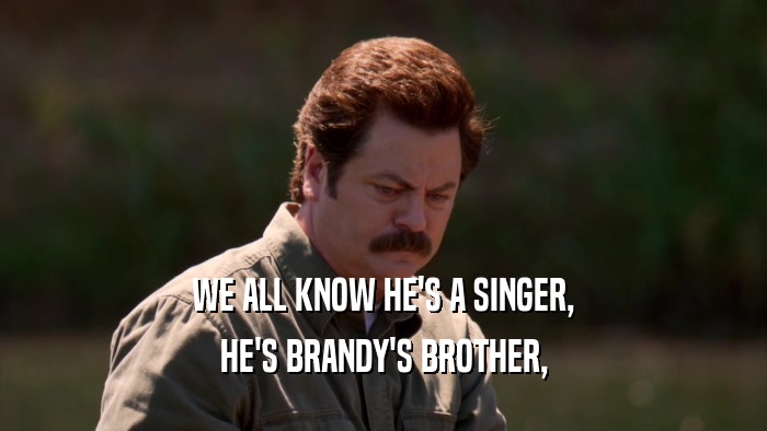 WE ALL KNOW HE'S A SINGER, HE'S BRANDY'S BROTHER, 