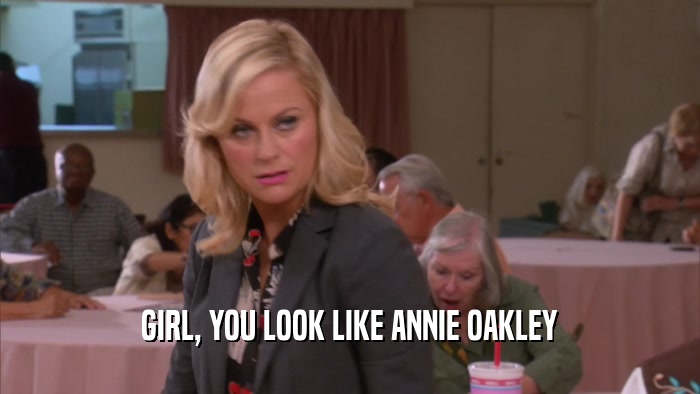 GIRL, YOU LOOK LIKE ANNIE OAKLEY
  