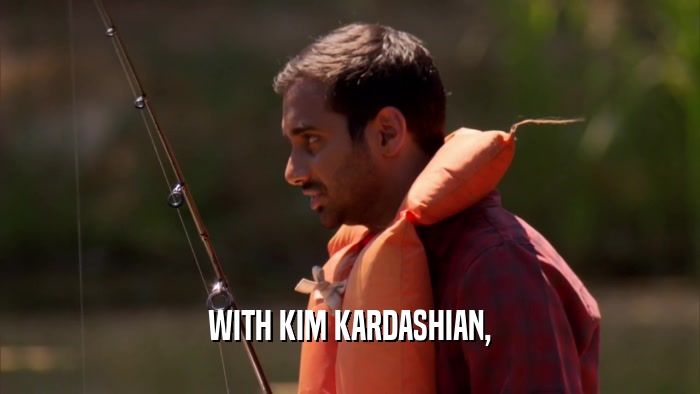 WITH KIM KARDASHIAN,  