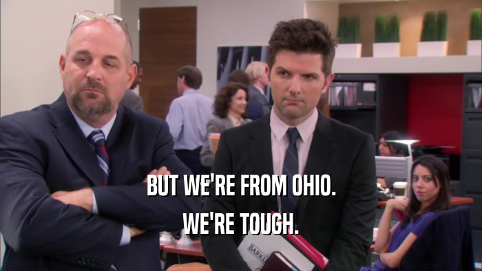 BUT WE'RE FROM OHIO. WE'RE TOUGH. 