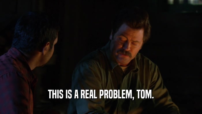 THIS IS A REAL PROBLEM, TOM.  