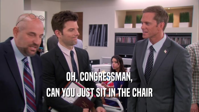 OH, CONGRESSMAN, CAN YOU JUST SIT IN THE CHAIR 