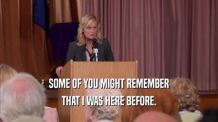 SOME OF YOU MIGHT REMEMBER THAT I WAS HERE BEFORE. 