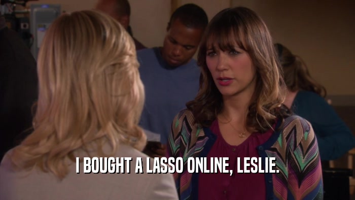 I BOUGHT A LASSO ONLINE, LESLIE.  