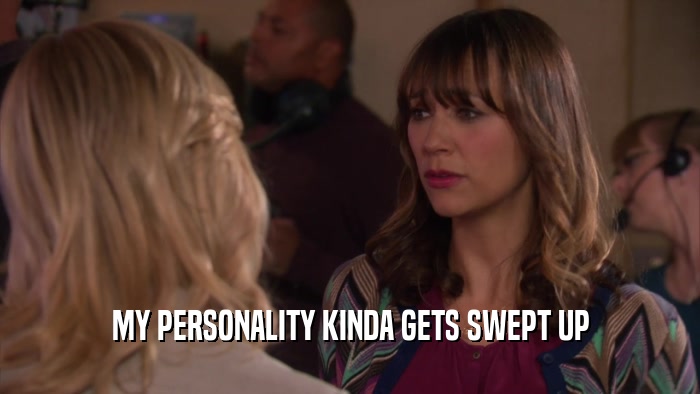 MY PERSONALITY KINDA GETS SWEPT UP  