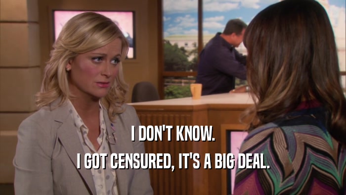 I DON'T KNOW. I GOT CENSURED, IT'S A BIG DEAL. 