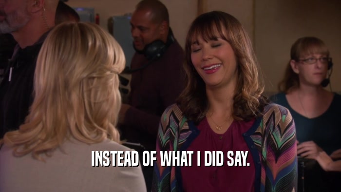 INSTEAD OF WHAT I DID SAY.  