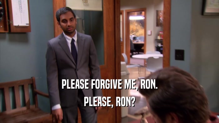 PLEASE FORGIVE ME, RON. PLEASE, RON? 