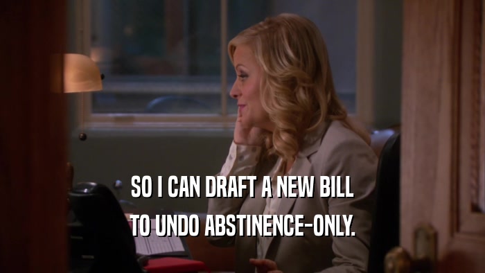 SO I CAN DRAFT A NEW BILL TO UNDO ABSTINENCE-ONLY. 