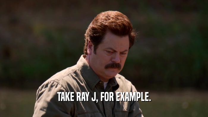 TAKE RAY J, FOR EXAMPLE.  
