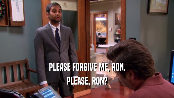 PLEASE FORGIVE ME, RON. PLEASE, RON? 