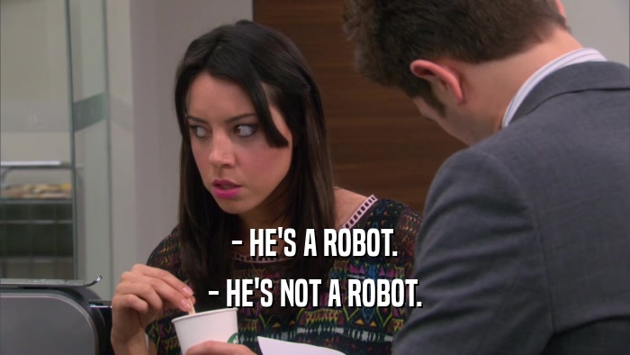 - HE'S A ROBOT. - HE'S NOT A ROBOT. 