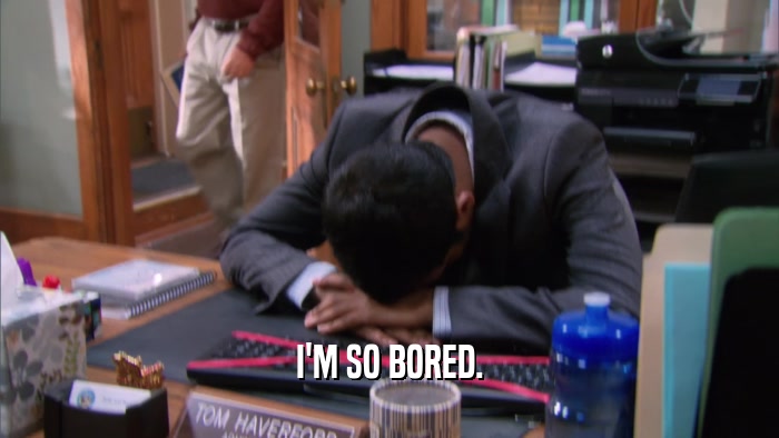 I'M SO BORED.  