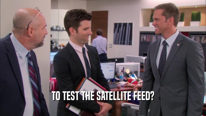 TO TEST THE SATELLITE FEED?  