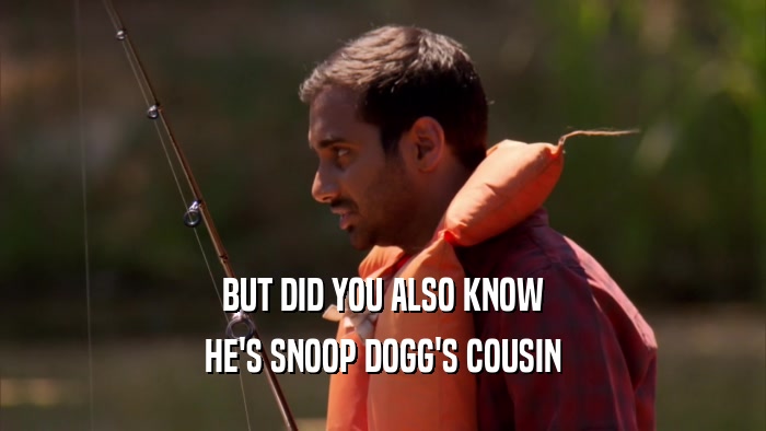 BUT DID YOU ALSO KNOW HE'S SNOOP DOGG'S COUSIN 
