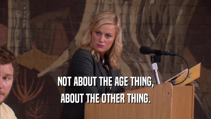 NOT ABOUT THE AGE THING, ABOUT THE OTHER THING. 