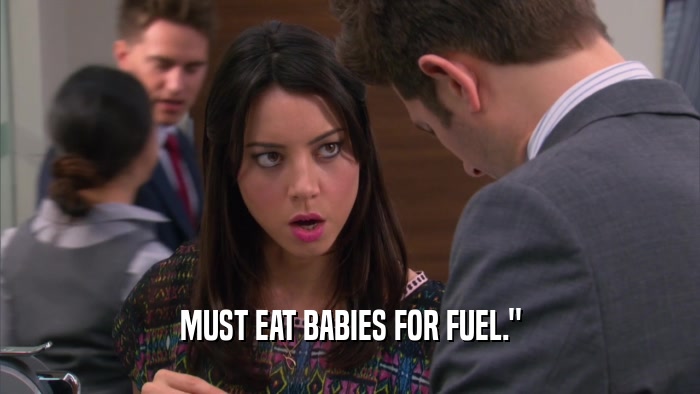 MUST EAT BABIES FOR FUEL.