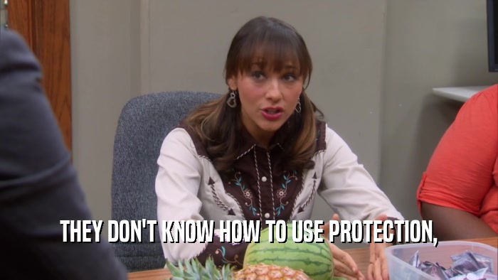 THEY DON'T KNOW HOW TO USE PROTECTION,  