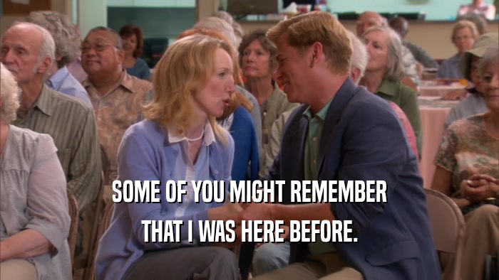 SOME OF YOU MIGHT REMEMBER THAT I WAS HERE BEFORE. 